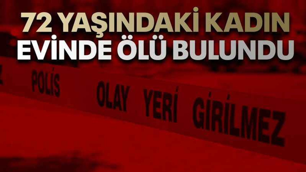 72 yaşındaki kadın evinde ölü bulundu